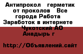 Антипрокол - герметик от проколов - Все города Работа » Заработок в интернете   . Чукотский АО,Анадырь г.
